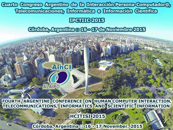 Cuarto Congreso Argentino de la Interacción Persona-Computador@, Telecomunicaciones, Informática e Información Científica :: IPCTIIC 2015 :: Córdoba, Argentina :: 16 y 17 de Noviembre 2015 ::: 4th Argentine Conference on Human-Computer Interaction, Te4lecommunications, Informatics and Scientific Information (HCITISI 2015) :: Córdoba, Argentina :: November 16 – 17, 2015