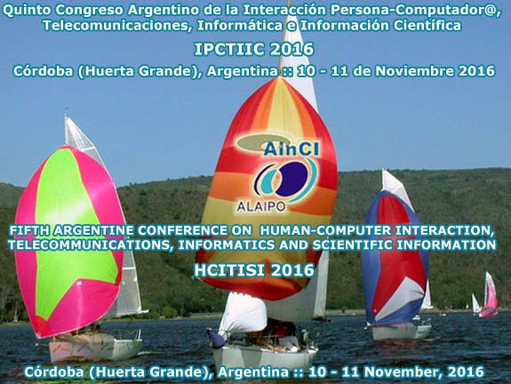 Quinto Congreso Argentino de la Interacción Persona-Computador@, Telecomunicaciones, Informática e Información Científica :: IPCTIIC 2016 :: Córdoba, Argentina :: 10 y 11 de Noviembre 2016 ::: 5th Argentine Conference on Human-Computer Interaction, Telecommunications, Informatics and Scientific Information (HCITISI 2016) :: Córdoba, Argentina :: November 10 – 11, 2016