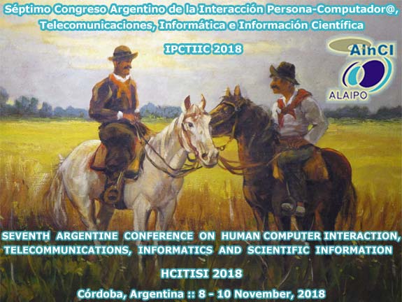 Séptimo Congreso Argentino de la Interacción Persona-Computador@, Telecomunicaciones, Informática e Información Científica :: IPCTIIC 2018 :: Córdoba, Argentina :: 8 y 10 de Noviembre 2018 ::: 7th Argentine Conference on Human-Computer Interaction, Telecommunications, Informatics and Scientific Information :: HCITISI 2018 :: Córdoba, Argentina :: November 8 – 10, 2018